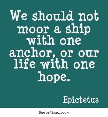 How to design photo quote about life - We should not moor a ship with one anchor, or our life with..