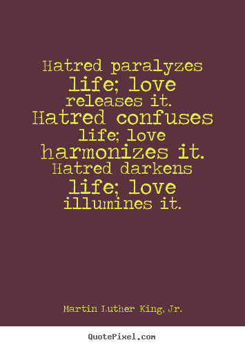 Life sayings - Hatred paralyzes life; love releases it. hatred confuses life; love..