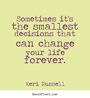 Life quote - Sometimes it's the smallest decisions that can change..