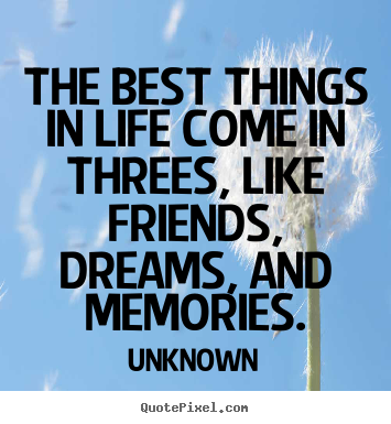 Make picture quotes about life - The best things in life come in threes, like friends,..