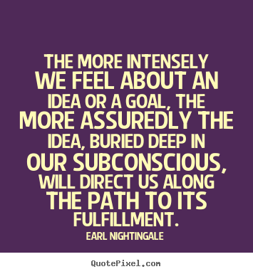Life quote - The more intensely we feel about an idea or a goal, the more assuredly..