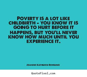 Poverty is a lot like childbirth - you know it.. Joanne Kathleen Rowling great life quote