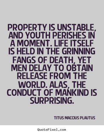 Life quotes - Property is unstable, and youth perishes..