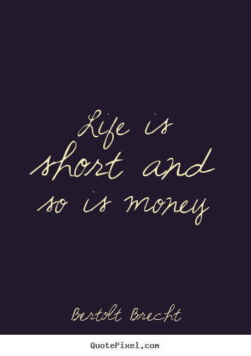 Life sayings - Life is short and so is money