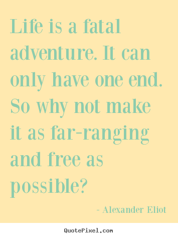Make personalized picture quotes about life - Life is a fatal adventure. it can only have one end. so why not..