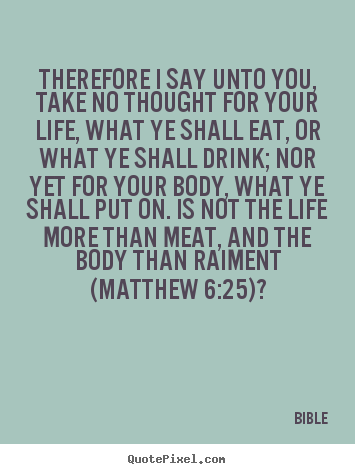 Bible picture quotes - Therefore i say unto you, take no thought for your life, what.. - Life quote