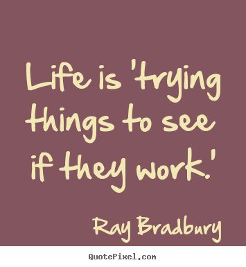 Quotes about life - Life is 'trying things to see if they work.'
