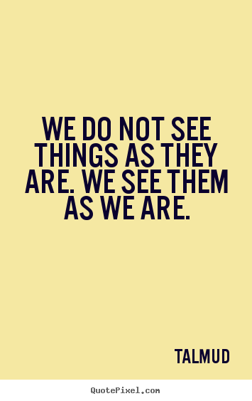 Quotes about life - We do not see things as they are. we see them as we are.