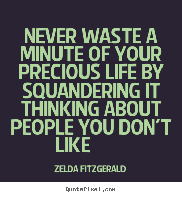 Never waste a minute of your precious life by squandering.. Zelda Fitzgerald famous life quote