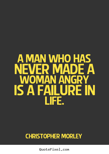 Life quote - A man who has never made a woman angry is a failure in life.