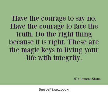 Life quotes - Have the courage to say no. have the courage to face the truth. do the..