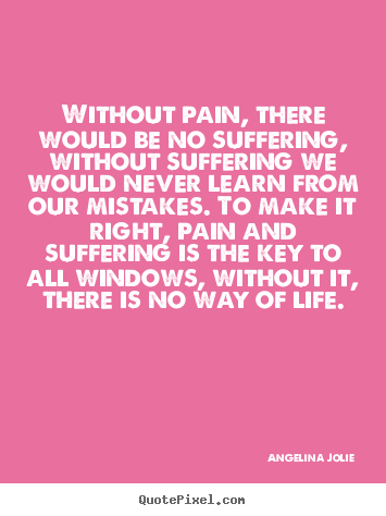Angelina Jolie picture quotes - Without pain, there would be no suffering,.. - Life quote