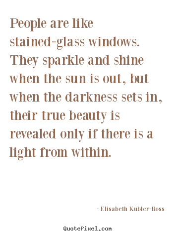 Life quotes - People are like stained-glass windows. they sparkle and shine..