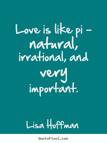 Quote about life - Love is like pi - natural, irrational, and..