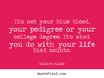 It's not your blue blood, your pedigree or your.. Millard Fuller greatest life quotes