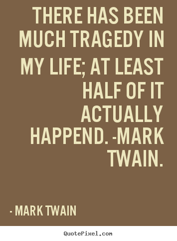 Life quotes - There has been much tragedy in my life; at least half..
