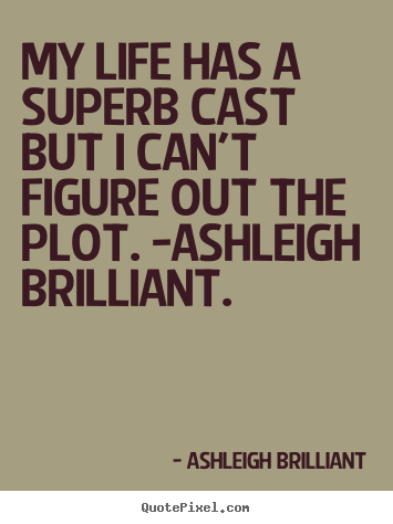 Life quotes - My life has a superb cast but i can't figure out the plot. -ashleigh..