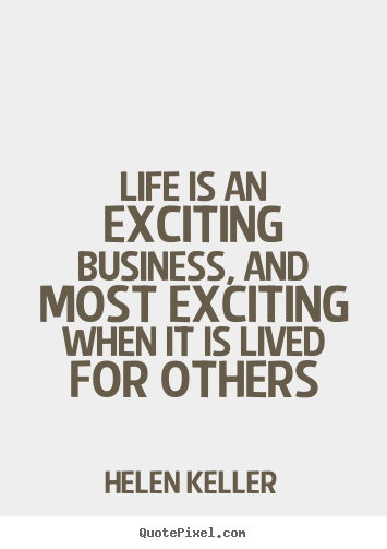 Helen Keller picture quote - Life is an exciting business, and most exciting when it is lived.. - Life quotes