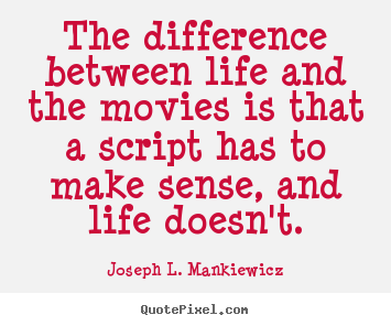 The difference between life and the movies is that a script.. Joseph L. Mankiewicz popular life quote