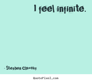 Stephen Chbosky picture quotes - I feel infinite. - Life quotes