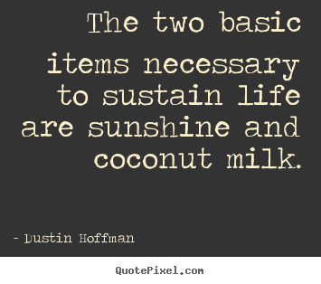 Dustin Hoffman picture quotes - The two basic items necessary to sustain life are sunshine.. - Life quotes