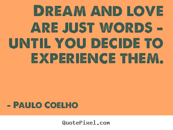 Life quotes - Dream and love are just words - until you..