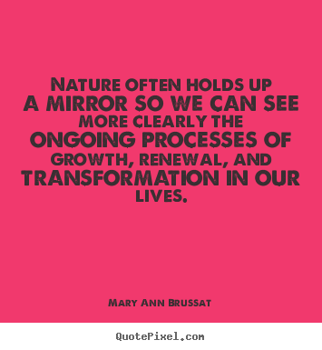 Mary Ann Brussat picture quotes - Nature often holds up a mirror so we can see.. - Life quotes
