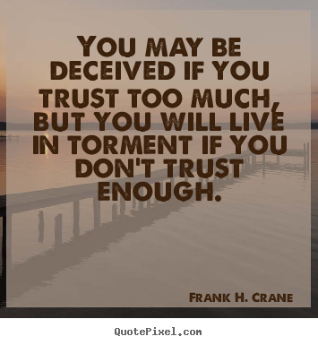 You may be deceived if you trust too much, but you will live.. Frank H. Crane greatest life quote
