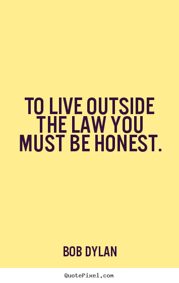 Bob Dylan picture quotes - To live outside the law you must be honest. - Life quotes
