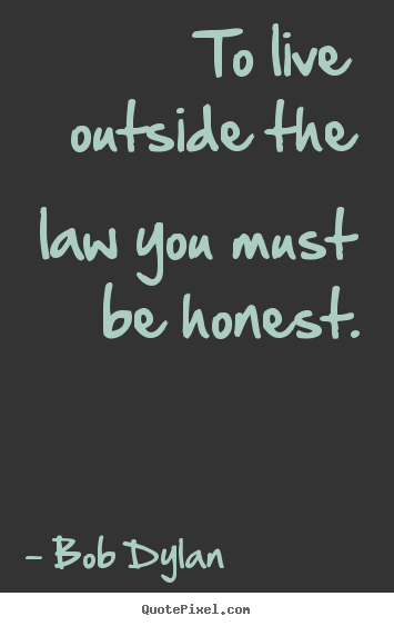 Life quotes - To live outside the law you must be honest.