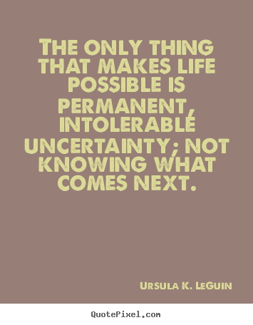 Ursula K. LeGuin picture quotes - The only thing that makes life possible is permanent, intolerable uncertainty;.. - Life quotes