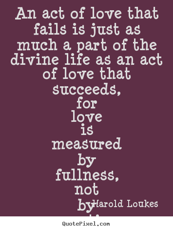 Life quote - An act of love that fails is just as much a part of the divine life..