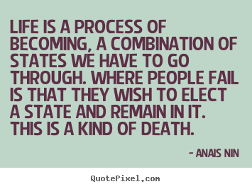 Quotes about life - Life is a process of becoming, a combination of states..