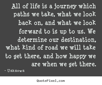 Quote about life - All of life is a journey which paths we take, what we look back..