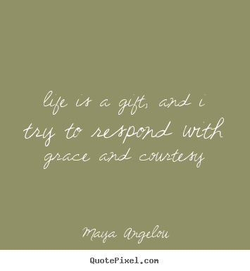 Maya Angelou picture quotes - Life is a gift, and i try to respond with grace and courtesy - Life quotes