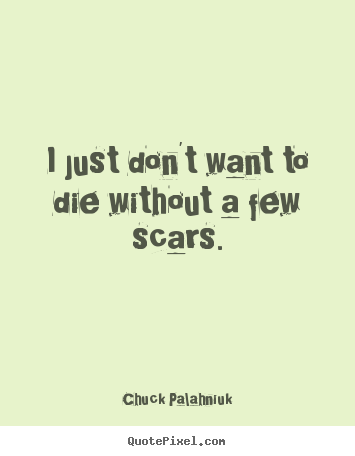 Quotes about life - I just don't want to die without a few scars.