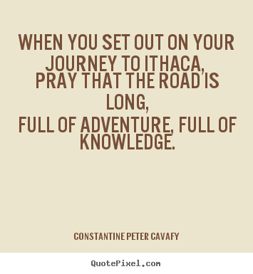Quotes about life - When you set out on your journey to ithaca, pray that the road is long,full..