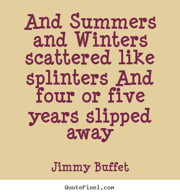 Life quotes - And summers and winters scattered like splinters..