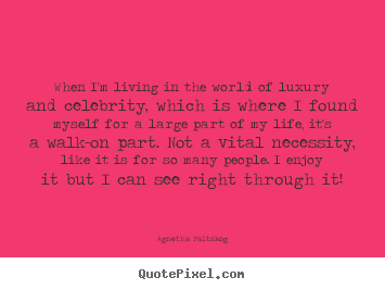 When i'm living in the world of luxury and celebrity,.. Agnetha Faltskog famous life quotes