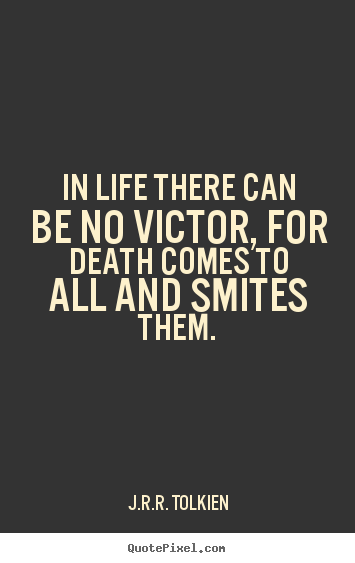 Life quotes - In life there can be no victor, for death..