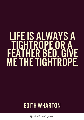 Edith Wharton picture quotes - Life is always a tightrope or a feather bed. give.. - Life quotes
