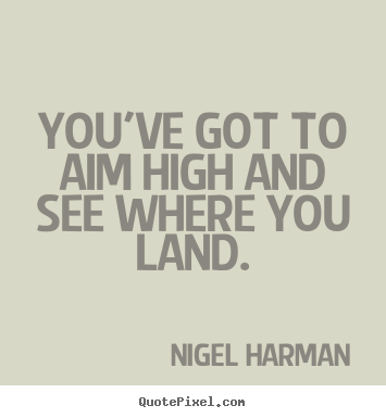 How to make picture quotes about life - You've got to aim high and see where you land.