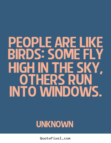People are like birds: some fly high in the sky,.. Unknown greatest life quote