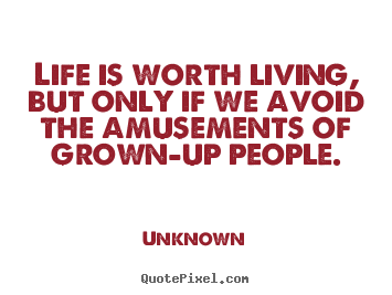 Quote about life - Life is worth living, but only if we avoid the amusements of..