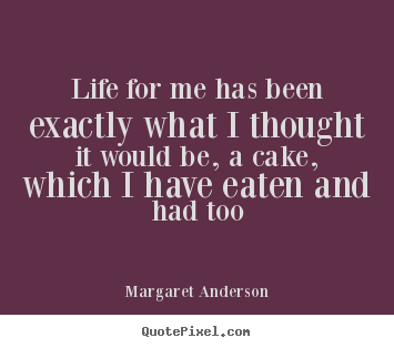 Life for me has been exactly what i thought it would.. Margaret Anderson top life quotes