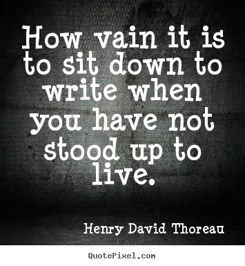 Quotes about life - How vain it is to sit down to write when you have not stood..