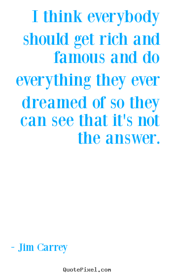 Jim Carrey picture quotes - I think everybody should get rich and famous and do everything they.. - Life quote