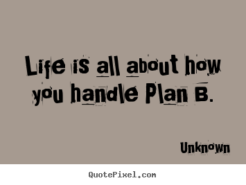 Quotes about life - Life is all about how you handle plan b.