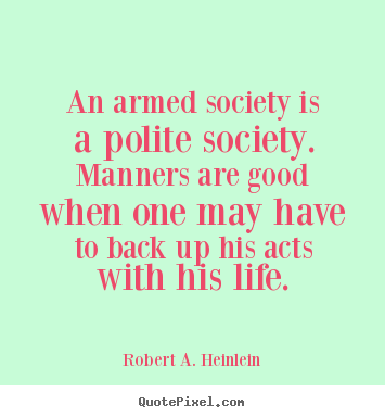 Create your own photo quote about life - An armed society is a polite society. manners are good..