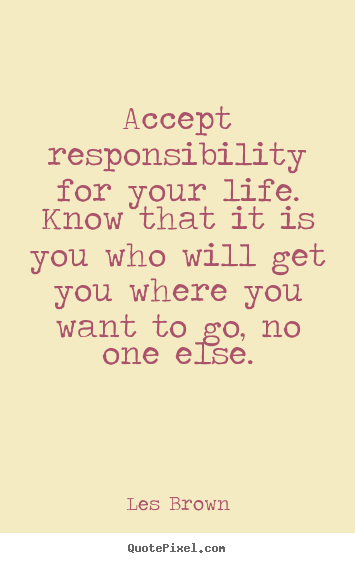 Diy picture quotes about life - Accept responsibility for your life. know..